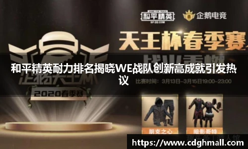 和平精英耐力排名揭晓WE战队创新高成就引发热议